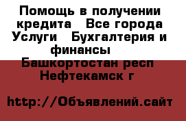 Помощь в получении кредита - Все города Услуги » Бухгалтерия и финансы   . Башкортостан респ.,Нефтекамск г.